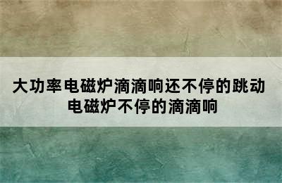 大功率电磁炉滴滴响还不停的跳动 电磁炉不停的滴滴响